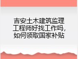 吉安土木建筑监理工程师好找工作吗，如何领取国家补贴