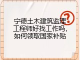 宁德土木建筑监理工程师好找工作吗，如何领取国家补贴