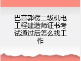 巴音郭楞二级机电工程建造师证书考试通过后怎么找工作