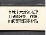 宣城土木建筑监理工程师好找工作吗，如何领取国家补贴