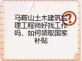 马鞍山土木建筑监理工程师好找工作吗，如何领取国家补贴