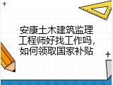 安康土木建筑监理工程师好找工作吗，如何领取国家补贴