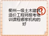 衢州一级土木建筑造价工程师报考培训课程哪家机构的好