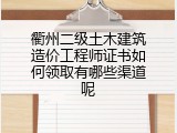 衢州二级土木建筑造价工程师证书如何领取有哪些渠道呢