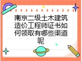 南京二级土木建筑造价工程师证书如何领取有哪些渠道呢
