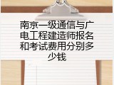 南京一级通信与广电工程建造师报名和考试费用分别多少钱