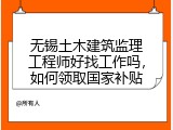 无锡土木建筑监理工程师好找工作吗，如何领取国家补贴