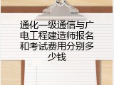 通化一级通信与广电工程建造师报名和考试费用分别多少钱