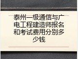 泰州一级通信与广电工程建造师报名和考试费用分别多少钱
