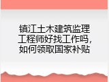 镇江土木建筑监理工程师好找工作吗，如何领取国家补贴