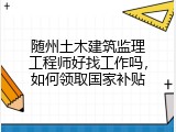 随州土木建筑监理工程师好找工作吗，如何领取国家补贴