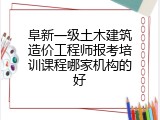 阜新一级土木建筑造价工程师报考培训课程哪家机构的好