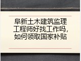 阜新土木建筑监理工程师好找工作吗，如何领取国家补贴