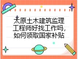 太原土木建筑监理工程师好找工作吗，如何领取国家补贴