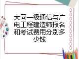 大同一级通信与广电工程建造师报名和考试费用分别多少钱