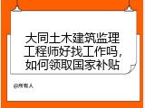 大同土木建筑监理工程师好找工作吗，如何领取国家补贴