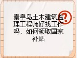 秦皇岛土木建筑监理工程师好找工作吗，如何领取国家补贴