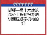 邯郸一级土木建筑造价工程师报考培训课程哪家机构的好