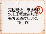 克拉玛依一级水利水电工程建造师证书考试通过后怎么找工作