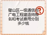 璧山区一级通信与广电工程建造师报名和考试费用分别多少钱