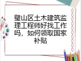 璧山区土木建筑监理工程师好找工作吗，如何领取国家补贴