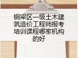 铜梁区一级土木建筑造价工程师报考培训课程哪家机构的好