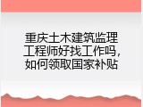 重庆土木建筑监理工程师好找工作吗，如何领取国家补贴