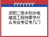 资阳二级水利水电建造工程师要学什么专业考证考几门