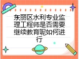 东丽区水利专业监理工程师是否需要继续教育呢如何进行