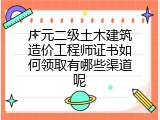 广元二级土木建筑造价工程师证书如何领取有哪些渠道呢