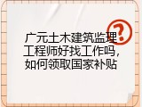 广元土木建筑监理工程师好找工作吗，如何领取国家补贴
