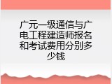 广元一级通信与广电工程建造师报名和考试费用分别多少钱