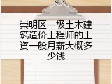 崇明区一级土木建筑造价工程师的工资一般月薪大概多少钱