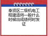奉贤区二级机电工程建造师一般什么时候出成绩何时发证
