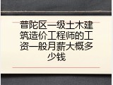 普陀区一级土木建筑造价工程师的工资一般月薪大概多少钱