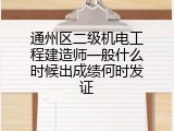通州区二级机电工程建造师一般什么时候出成绩何时发证