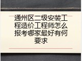 通州区二级安装工程造价工程师怎么报考哪家最好有何要求