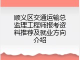 顺义区交通运输总监理工程师报考资料推荐及就业方向介绍