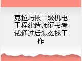 克拉玛依二级机电工程建造师证书考试通过后怎么找工作