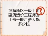 滨海新区一级土木建筑造价工程师的工资一般月薪大概多少钱