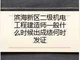 滨海新区二级机电工程建造师一般什么时候出成绩何时发证