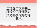 宝坻区二级安装工程造价工程师怎么报考哪家最好有何要求