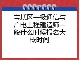 宝坻区一级通信与广电工程建造师一般什么时候报名大概时间