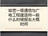 哈密一级通信与广电工程建造师一般什么时候报名大概时间