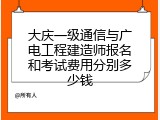 大庆一级通信与广电工程建造师报名和考试费用分别多少钱