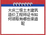 大庆二级土木建筑造价工程师证书如何领取有哪些渠道呢
