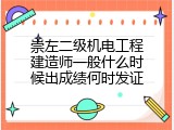 崇左二级机电工程建造师一般什么时候出成绩何时发证