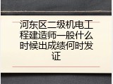 河东区二级机电工程建造师一般什么时候出成绩何时发证