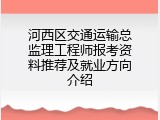 河西区交通运输总监理工程师报考资料推荐及就业方向介绍