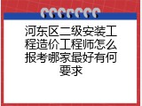 河东区二级安装工程造价工程师怎么报考哪家最好有何要求